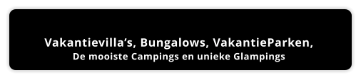Vakantievilla’s, Bungalows, VakantieParken,  De mooiste Campings en unieke Glampings