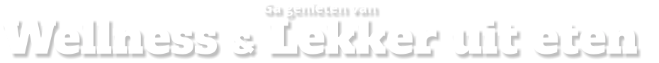Ga genieten van Wellness & Lekker uit eten